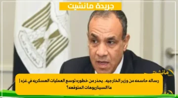 رسالة حاسمة من وزير الخارجية.. يحذر من خطورة توسع العمليات العسكرية في غزة ما السيناريوهات المتوقعة؟ 1